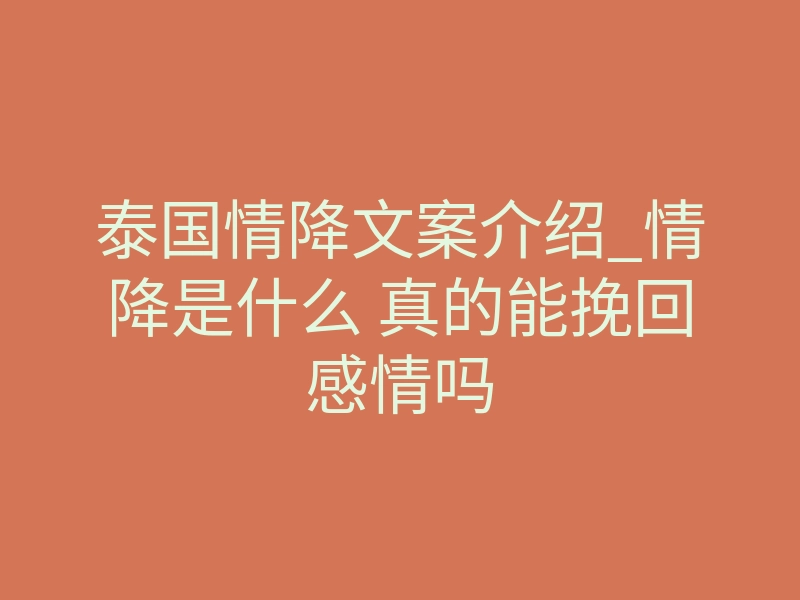 泰国情降文案介绍_情降是什么 真的能挽回感情吗