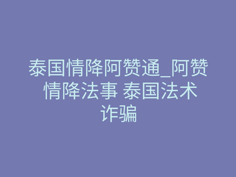 泰国情降阿赞通_阿赞 情降法事 泰国法术诈骗