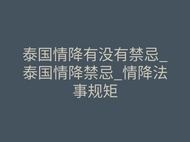 泰国情降有没有禁忌_泰国情降禁忌_情降法事规矩