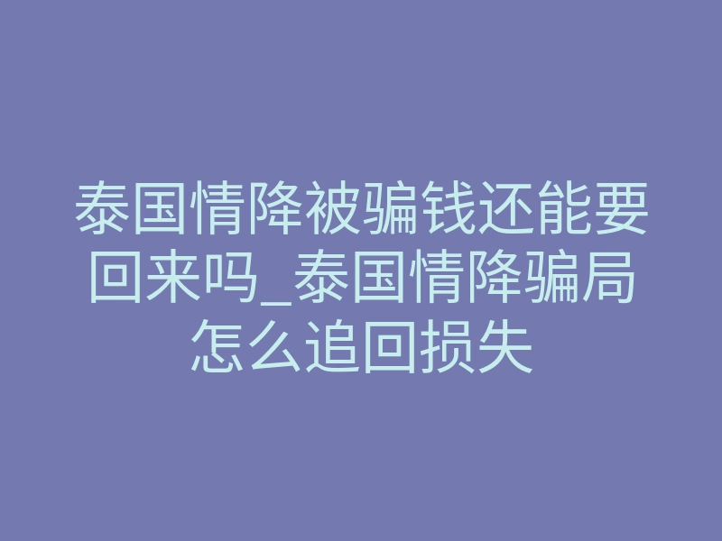 泰国情降被骗钱还能要回来吗_泰国情降骗局怎么追回损失