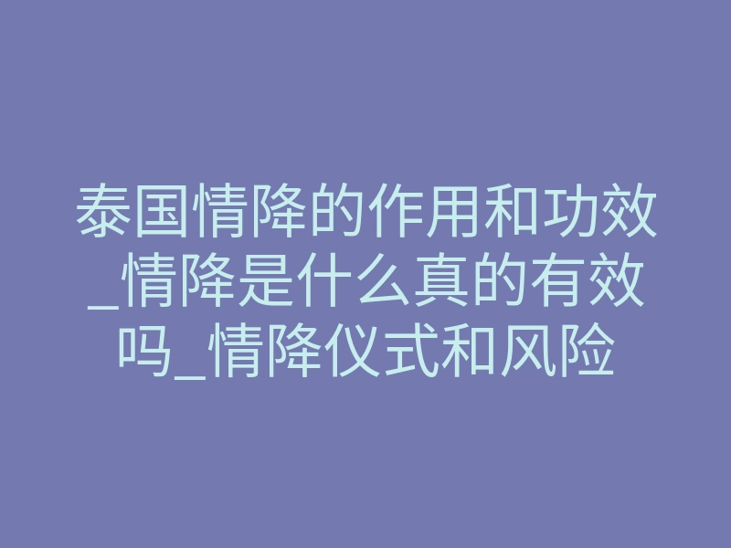 泰国情降的作用和功效_情降是什么真的有效吗_情降仪式和风险