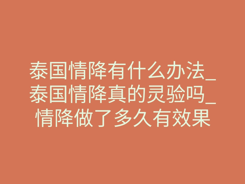 泰国情降有什么办法_泰国情降真的灵验吗_情降做了多久有效果