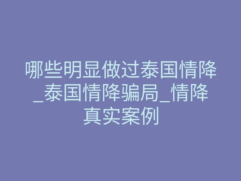 哪些明显做过泰国情降_泰国情降骗局_情降真实案例
