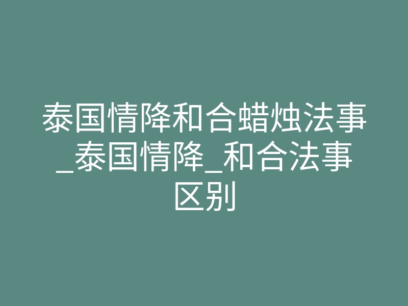 泰国情降和合蜡烛法事_泰国情降_和合法事区别