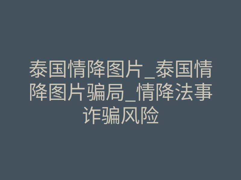 泰国情降图片_泰国情降图片骗局_情降法事诈骗风险