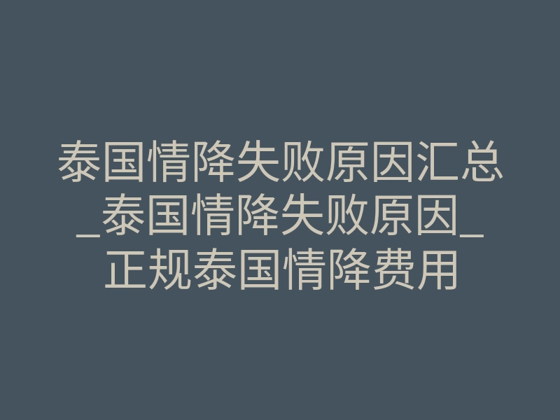 泰国情降失败原因汇总_泰国情降失败原因_正规泰国情降费用