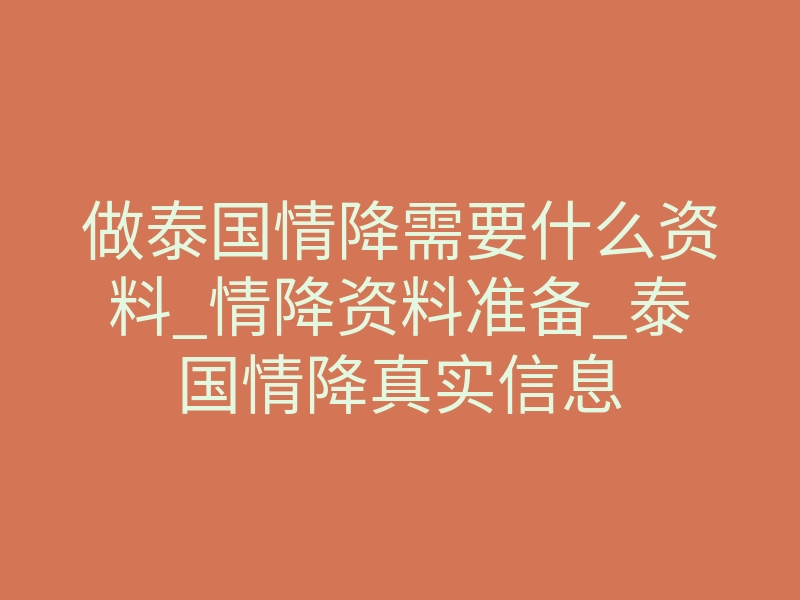 做泰国情降需要什么资料_情降资料准备_泰国情降真实信息