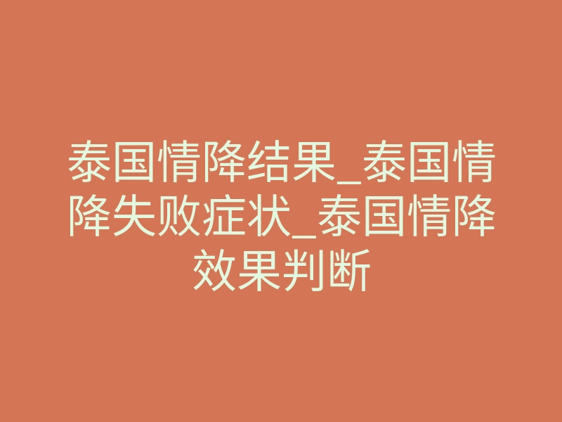 泰国情降结果_泰国情降失败症状_泰国情降效果判断