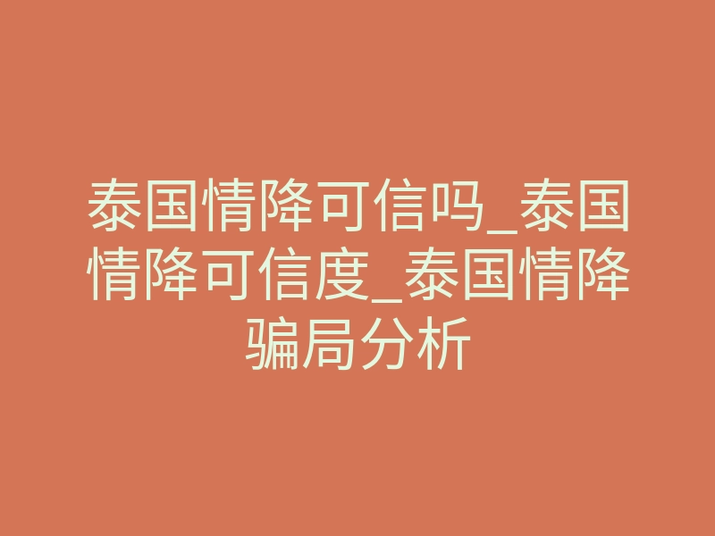泰国情降可信吗_泰国情降可信度_泰国情降骗局分析
