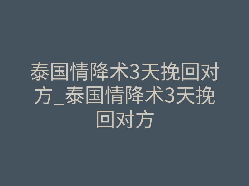 泰国情降术3天挽回对方_泰国情降术3天挽回对方