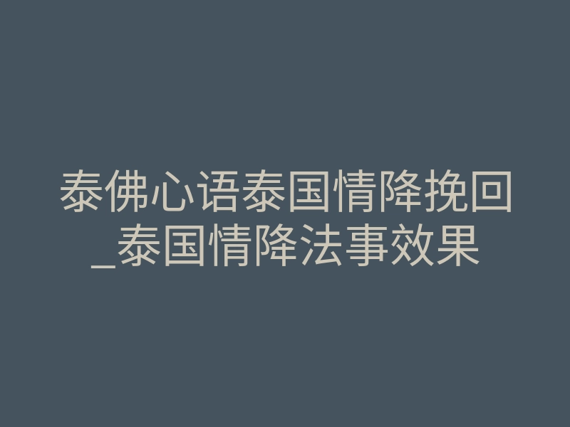 泰佛心语泰国情降挽回_泰国情降法事效果