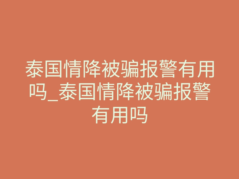 泰国情降被骗报警有用吗_泰国情降被骗报警有用吗