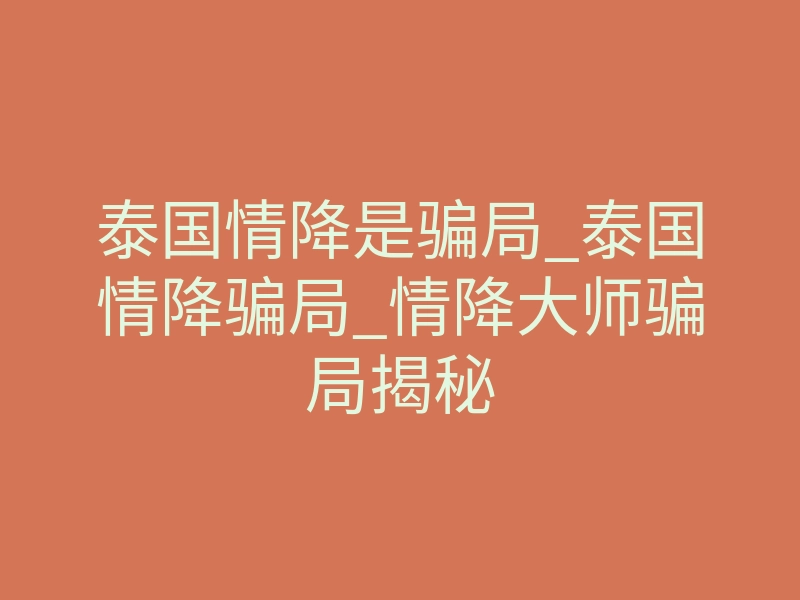 泰国情降是骗局_泰国情降骗局_情降大师骗局揭秘