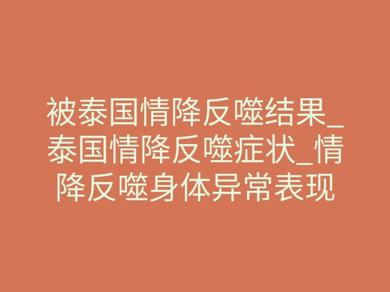 被泰国情降反噬结果_泰国情降反噬症状_情降反噬身体异常表现