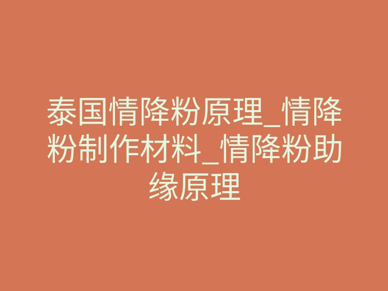 泰国情降粉原理_情降粉制作材料_情降粉助缘原理