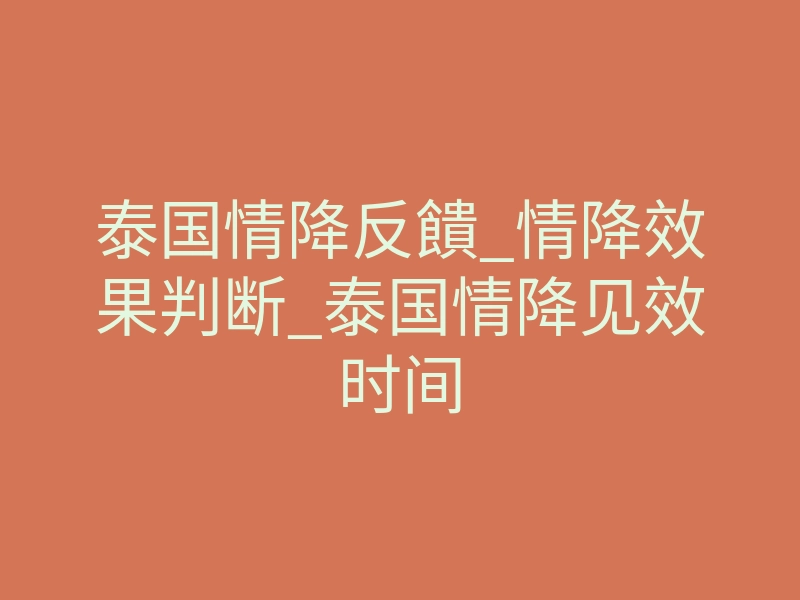 泰国情降反饋_情降效果判断_泰国情降见效时间