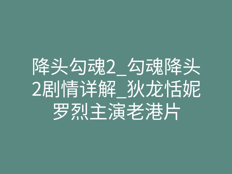 降头勾魂2_勾魂降头2剧情详解_狄龙恬妮罗烈主演老港片