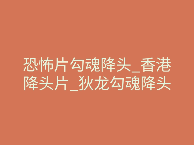恐怖片勾魂降头_香港降头片_狄龙勾魂降头