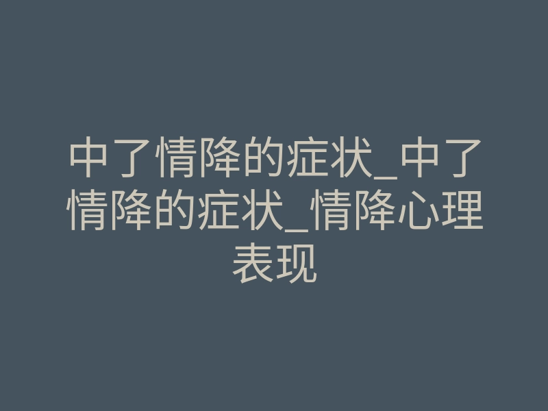 中了情降的症状_中了情降的症状_情降心理表现