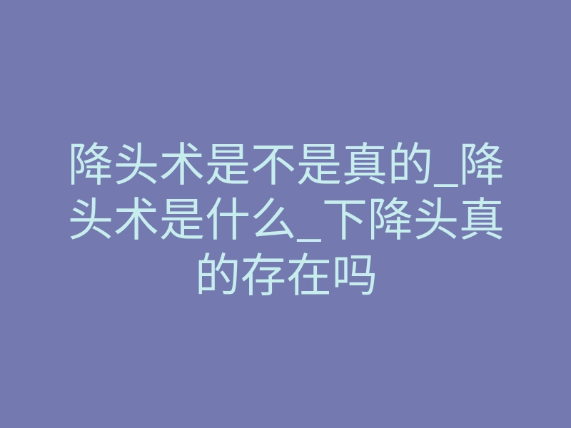 降头术是不是真的_降头术是什么_下降头真的存在吗
