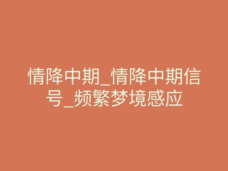 情降中期_情降中期信号_频繁梦境感应