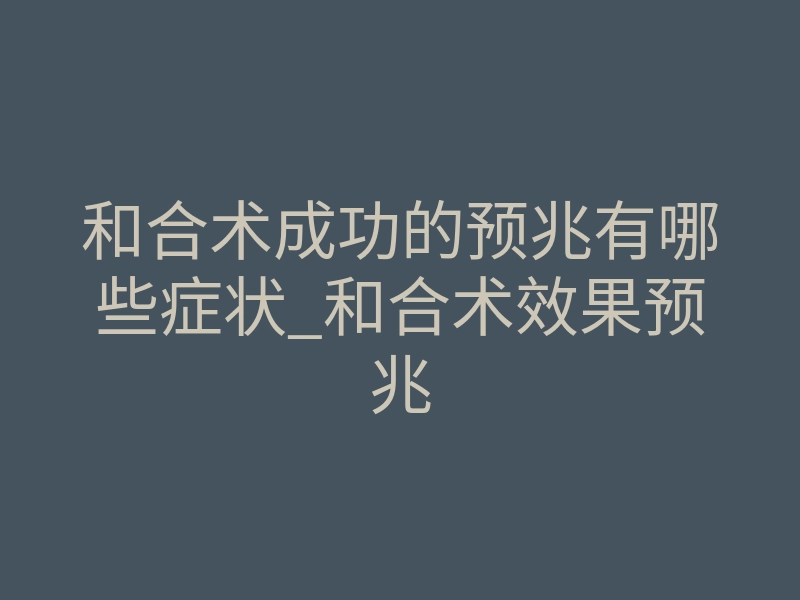 和合术成功的预兆有哪些症状_和合术效果预兆