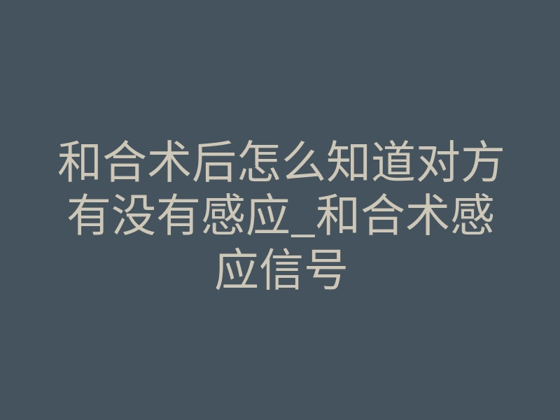 和合术后怎么知道对方有没有感应_和合术感应信号