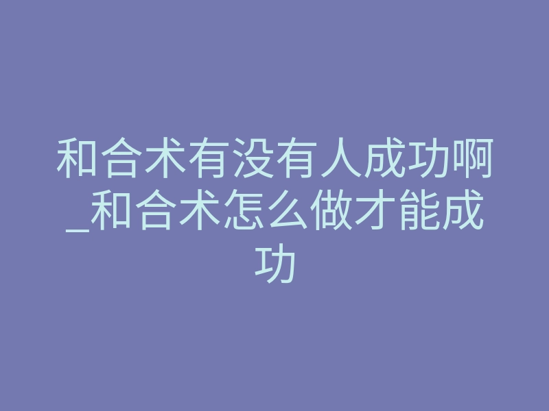 和合术有没有人成功啊_和合术怎么做才能成功
