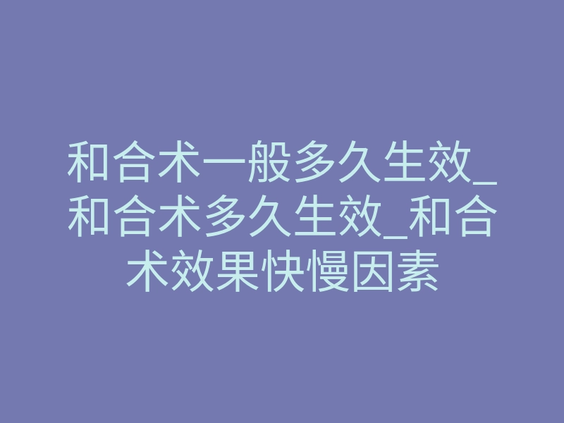和合术一般多久生效_和合术多久生效_和合术效果快慢因素