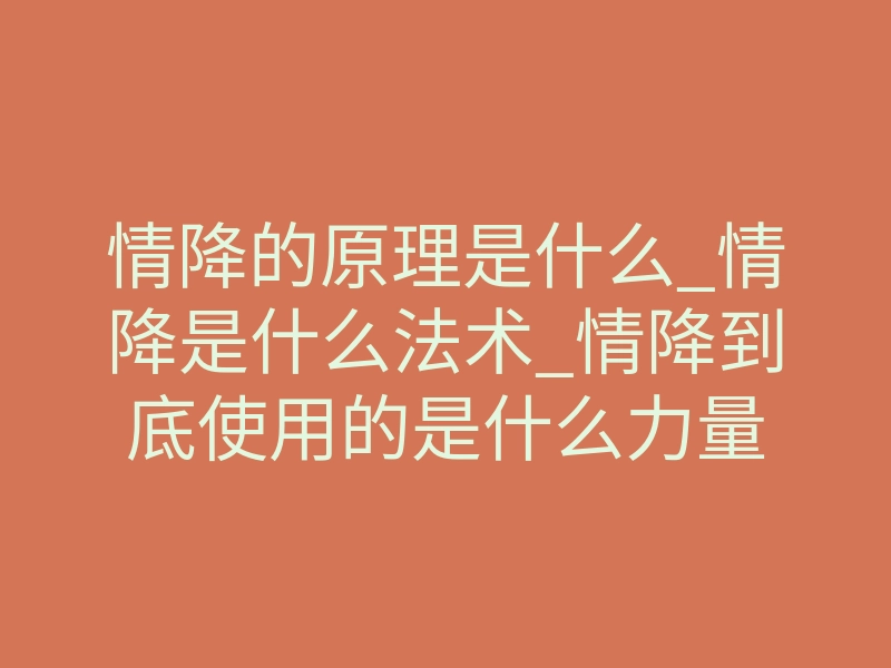 情降的原理是什么_情降是什么法术_情降到底使用的是什么力量