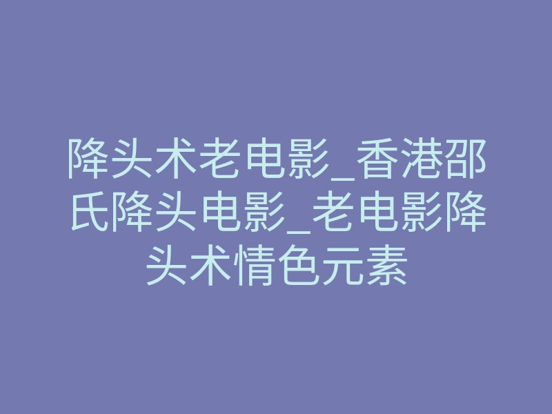 降头术老电影_香港邵氏降头电影_老电影降头术情色元素