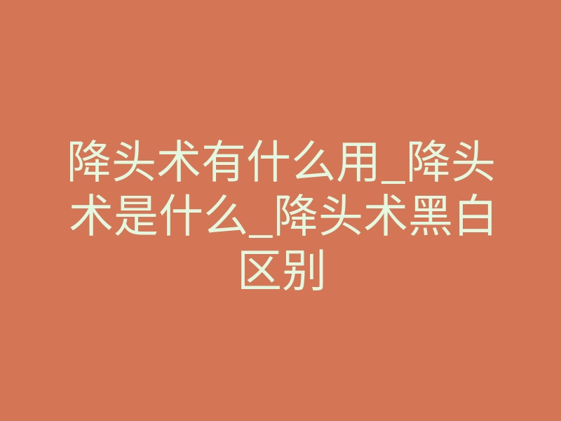 降头术有什么用_降头术是什么_降头术黑白区别
