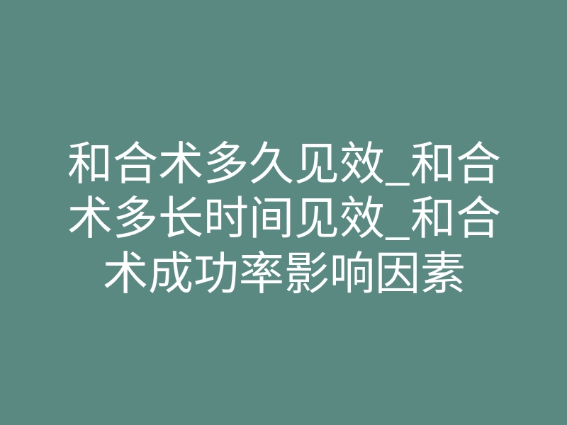 和合术多久见效_和合术多长时间见效_和合术成功率影响因素