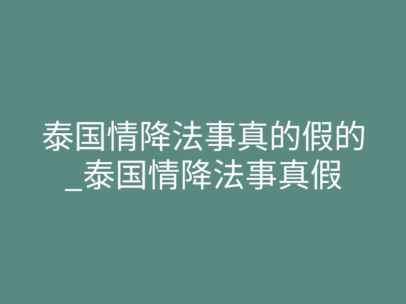 泰国情降法事真的假的_泰国情降法事真假