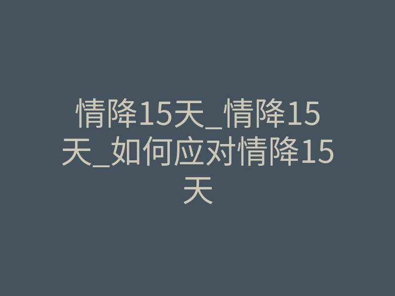情降15天_情降15天_如何应对情降15天