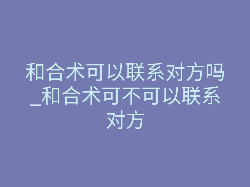 和合术可以联系对方吗_和合术可不可以联系对方