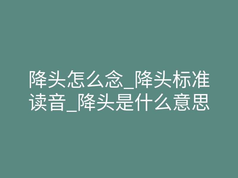 降头怎么念_降头标准读音_降头是什么意思