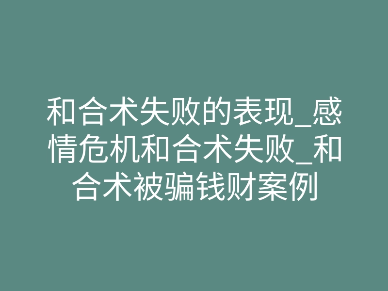 和合术失败的表现_感情危机和合术失败_和合术被骗钱财案例