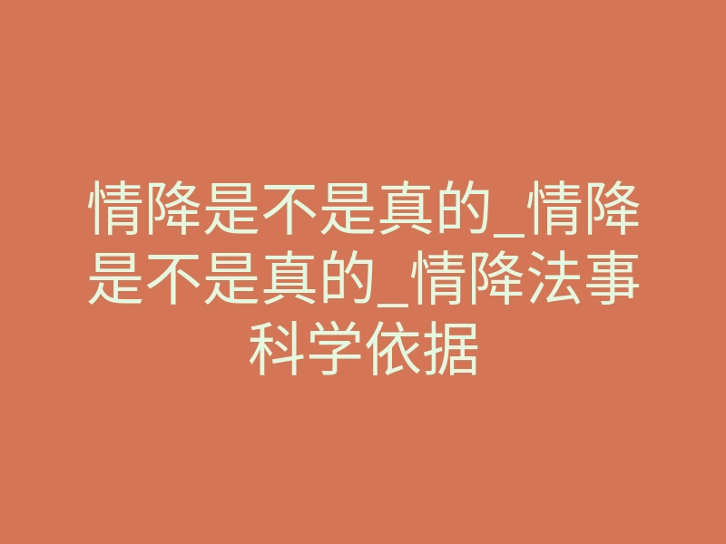 情降是不是真的_情降是不是真的_情降法事科学依据