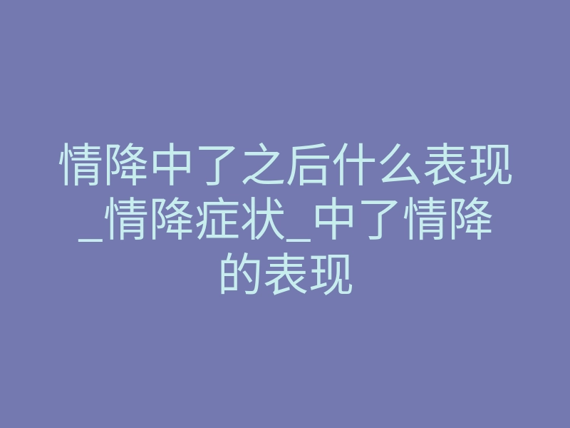 情降中了之后什么表现_情降症状_中了情降的表现