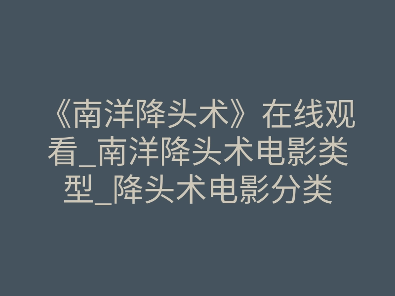 《南洋降头术》在线观看_南洋降头术电影类型_降头术电影分类