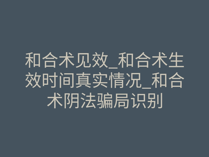 和合术见效_和合术生效时间真实情况_和合术阴法骗局识别
