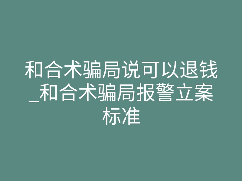 和合术骗局说可以退钱_和合术骗局报警立案标准