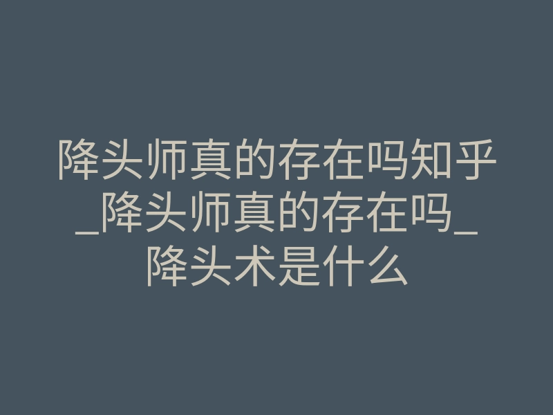 降头师真的存在吗知乎_降头师真的存在吗_降头术是什么
