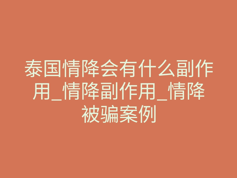 泰国情降会有什么副作用_情降副作用_情降被骗案例