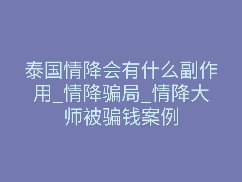 泰国情降会有什么副作用_情降骗局_情降大师被骗钱案例