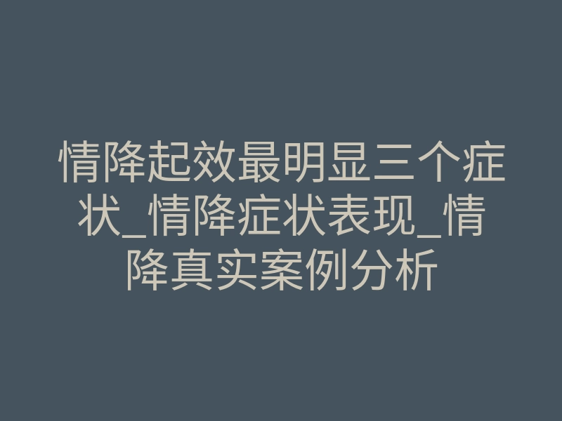 情降起效最明显三个症状_情降症状表现_情降真实案例分析