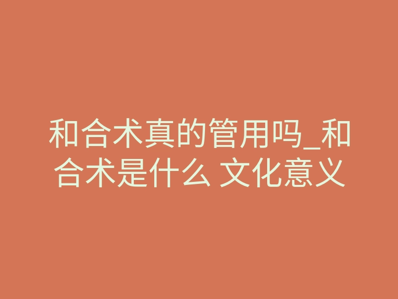 和合术真的管用吗_和合术是什么 文化意义