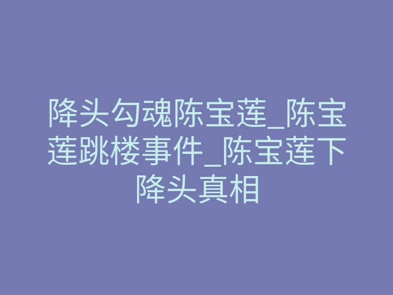 降头勾魂陈宝莲_陈宝莲跳楼事件_陈宝莲下降头真相