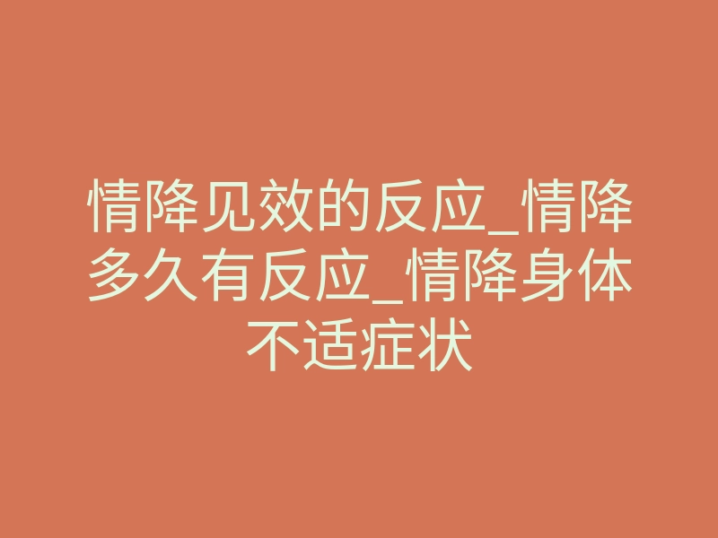 情降见效的反应_情降多久有反应_情降身体不适症状